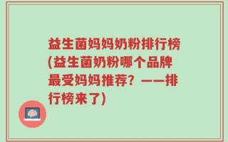 益生菌妈妈奶粉排行榜(益生菌奶粉哪个品牌最受妈妈推荐？——排行榜来了)