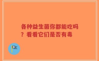 各种益生菌你都能吃吗？看看它们是否有毒