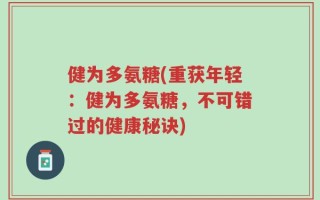 健为多氨糖(重获年轻：健为多氨糖，不可错过的健康秘诀)