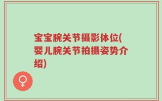 宝宝腕关节摄影体位(婴儿腕关节拍摄姿势介绍)