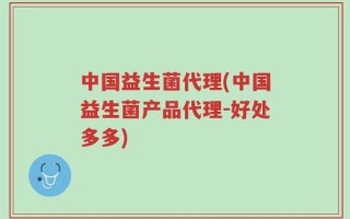 中国益生菌代理(中国益生菌产品代理-好处多多)