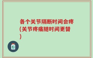 各个关节隔断时间会疼(关节疼痛随时间更替)