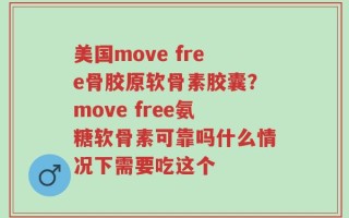 美国move free骨胶原软骨素胶囊？move free氨糖软骨素可靠吗什么情况下需要吃这个
