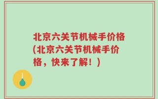北京六关节机械手价格(北京六关节机械手价格，快来了解！)