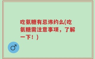 吃氨糖有忌讳约么(吃氨糖需注意事项，了解一下！)