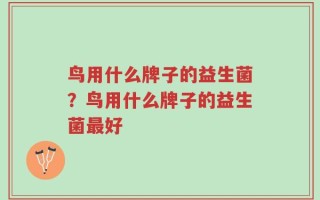 鸟用什么牌子的益生菌？鸟用什么牌子的益生菌最好