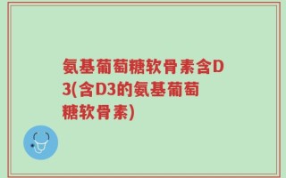 氨基葡萄糖软骨素含D3(含D3的氨基葡萄糖软骨素)