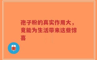 孢子粉的真实作用大，竟能为生活带来这些惊喜