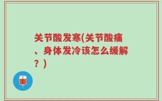 关节酸发寒(关节酸痛、身体发冷该怎么缓解？)