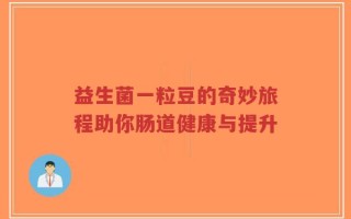 益生菌一粒豆的奇妙旅程助你肠道健康与提升