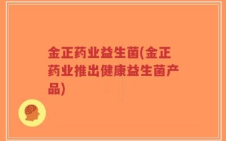 金正药业益生菌(金正药业推出健康益生菌产品)