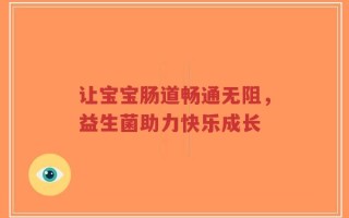让宝宝肠道畅通无阻，益生菌助力快乐成长