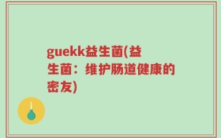 guekk益生菌(益生菌：维护肠道健康的密友)