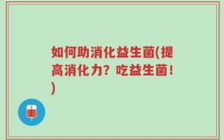 如何助消化益生菌(提高消化力？吃益生菌！)