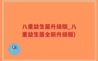 八重益生菌升级版_八重益生菌全新升级版)
