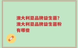 澳大利亚品牌益生菌？澳大利亚品牌益生菌粉有哪些