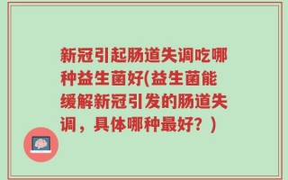 新冠引起肠道失调吃哪种益生菌好(益生菌能缓解新冠引发的肠道失调，具体哪种最好？)