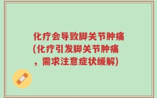 化疗会导致脚关节肿痛(化疗引发脚关节肿痛，需求注意症状缓解)