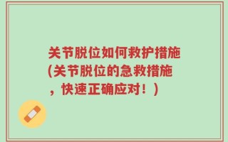 关节脱位如何救护措施(关节脱位的急救措施，快速正确应对！)