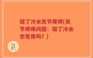 碰了冷水关节痒疼(关节疼痒问题：碰了冷水也管用吗？)