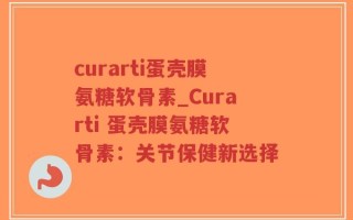 curarti蛋壳膜氨糖软骨素_Curarti 蛋壳膜氨糖软骨素：关节保健新选择