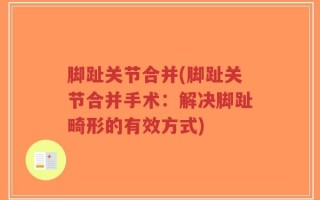 脚趾关节合并(脚趾关节合并手术：解决脚趾畸形的有效方式)