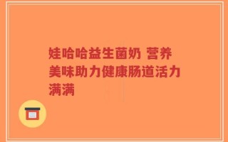 娃哈哈益生菌奶 营养美味助力健康肠道活力满满