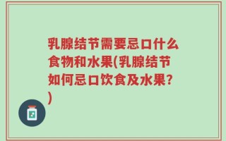 乳腺结节需要忌口什么食物和水果(乳腺结节如何忌口饮食及水果？)