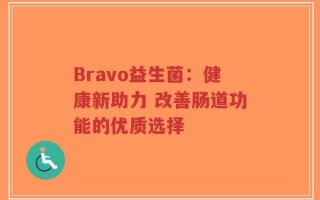 Bravo益生菌：健康新助力 改善肠道功能的优质选择