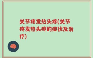关节疼发热头疼(关节疼发热头疼的症状及治疗)