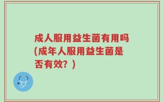 成人服用益生菌有用吗(成年人服用益生菌是否有效？)