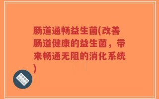 肠道通畅益生菌(改善肠道健康的益生菌，带来畅通无阻的消化系统)