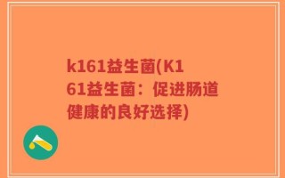 k161益生菌(K161益生菌：促进肠道健康的良好选择)