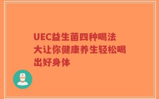 UEC益生菌四种喝法大让你健康养生轻松喝出好身体