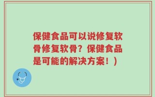 保健食品可以说修复软骨修复软骨？保健食品是可能的解决方案！)