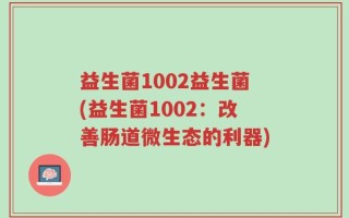 益生菌1002益生菌(益生菌1002：改善肠道微生态的利器)