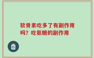 软骨素吃多了有副作用吗？吃氨糖的副作用