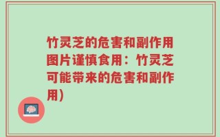 竹灵芝的危害和副作用图片谨慎食用：竹灵芝可能带来的危害和副作用)