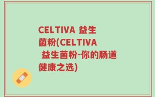 CELTIVA 益生菌粉(CELTIVA 益生菌粉-你的肠道健康之选)
