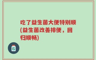 吃了益生菌大便特别顺(益生菌改善排便，回归顺畅)