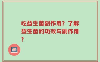 吃益生菌副作用？了解益生菌的功效与副作用？