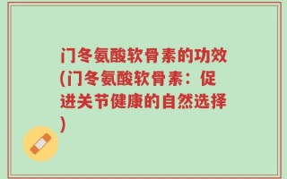 门冬氨酸软骨素的功效(门冬氨酸软骨素：促进关节健康的自然选择)