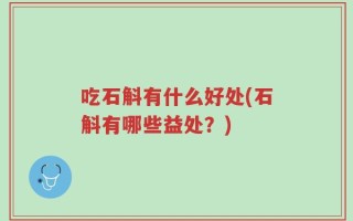 吃石斛有什么好处(石斛有哪些益处？)