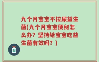 九个月宝宝不拉屎益生菌(九个月宝宝便秘怎么办？坚持给宝宝吃益生菌有效吗？)