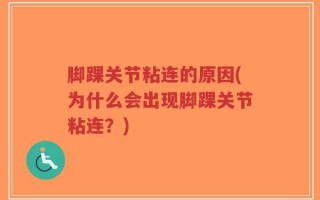脚踝关节粘连的原因(为什么会出现脚踝关节粘连？)