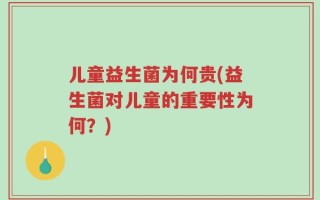 儿童益生菌为何贵(益生菌对儿童的重要性为何？)