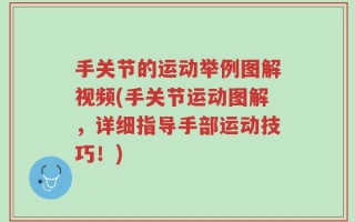 手关节的运动举例图解视频(手关节运动图解，详细指导手部运动技巧！)