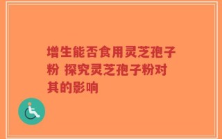 增生能否食用灵芝孢子粉 探究灵芝孢子粉对其的影响