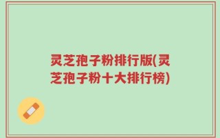 灵芝孢子粉排行版(灵芝孢子粉十大排行榜)