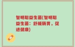 智明聪益生菌(智明聪益生菌：舒缓肠胃，促进健康)